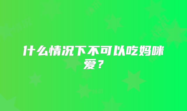 什么情况下不可以吃妈咪爱？