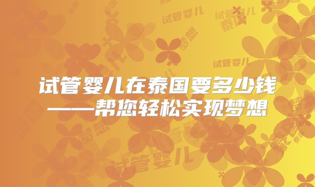 试管婴儿在泰国要多少钱——帮您轻松实现梦想