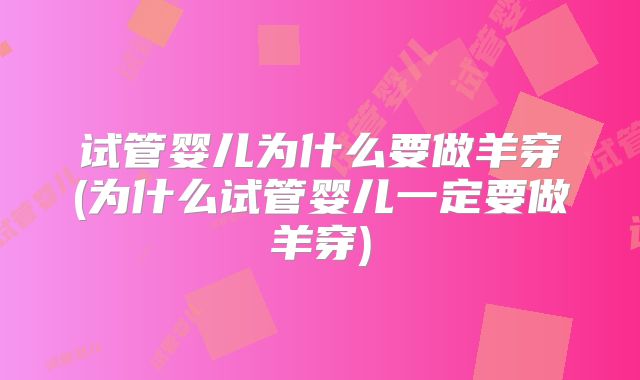 试管婴儿为什么要做羊穿(为什么试管婴儿一定要做羊穿)