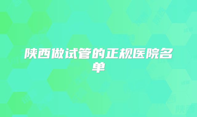 陕西做试管的正规医院名单