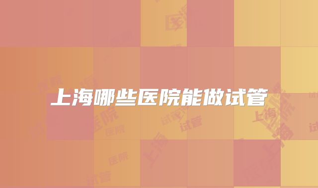 上海哪些医院能做试管