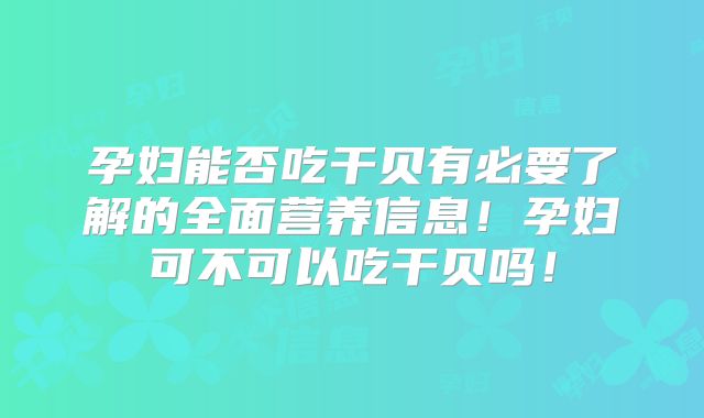 孕妇能否吃干贝有必要了解的全面营养信息！孕妇可不可以吃干贝吗！