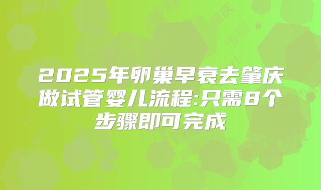 2025年卵巢早衰去肇庆做试管婴儿流程:只需8个步骤即可完成
