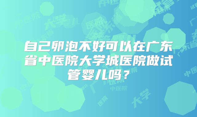 自己卵泡不好可以在广东省中医院大学城医院做试管婴儿吗?