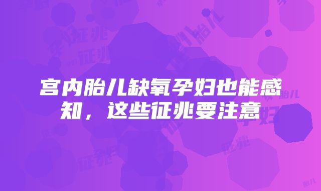 宫内胎儿缺氧孕妇也能感知，这些征兆要注意