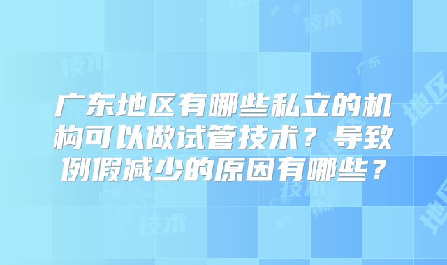 广东地区有哪些私立的机构可以做试管技术？导致例假减少的原因有哪些？