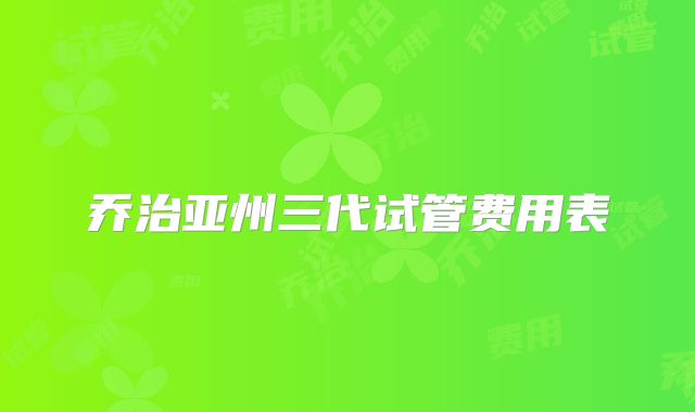 乔治亚州三代试管费用表