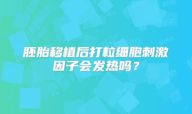 胚胎移植后打粒细胞刺激因子会发热吗?