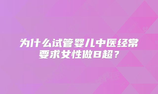 为什么试管婴儿中医经常要求女性做B超？