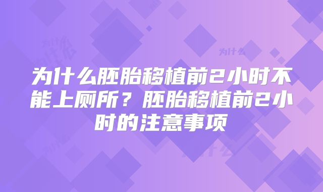 为什么胚胎移植前2小时不能上厕所？胚胎移植前2小时的注意事项