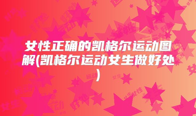 女性正确的凯格尔运动图解(凯格尔运动女生做好处)