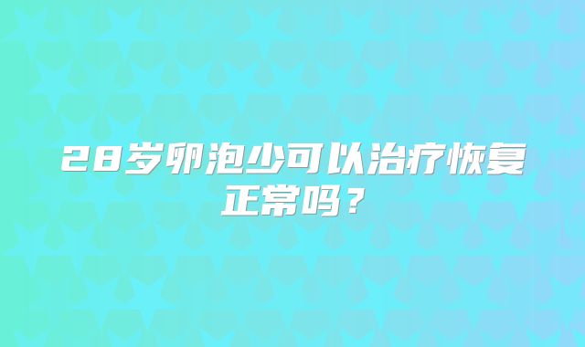 28岁卵泡少可以治疗恢复正常吗？
