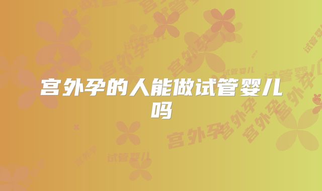 宫外孕的人能做试管婴儿吗