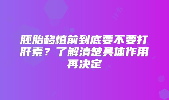 胚胎移植前到底要不要打肝素?了解清楚具体作用再决定