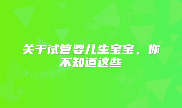 关于试管婴儿生宝宝,你不知道这些