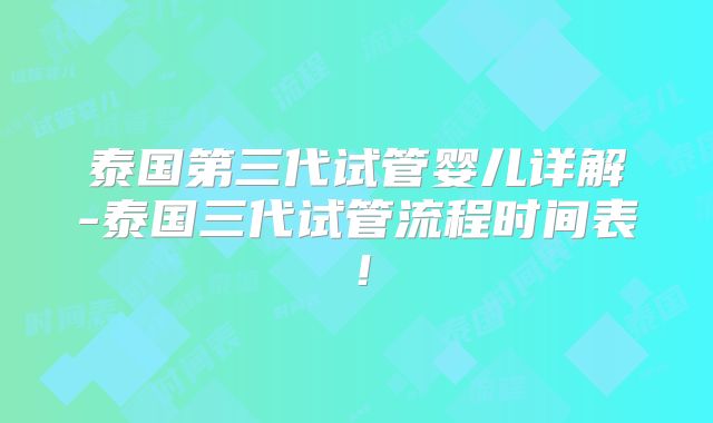 泰国第三代试管婴儿详解-泰国三代试管流程时间表！
