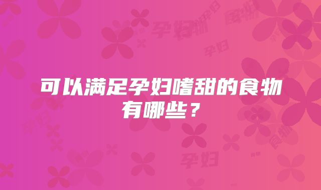 可以满足孕妇嗜甜的食物有哪些？