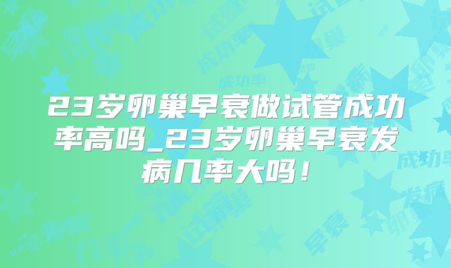 23岁卵巢早衰做试管成功率高吗_23岁卵巢早衰发病几率大吗！