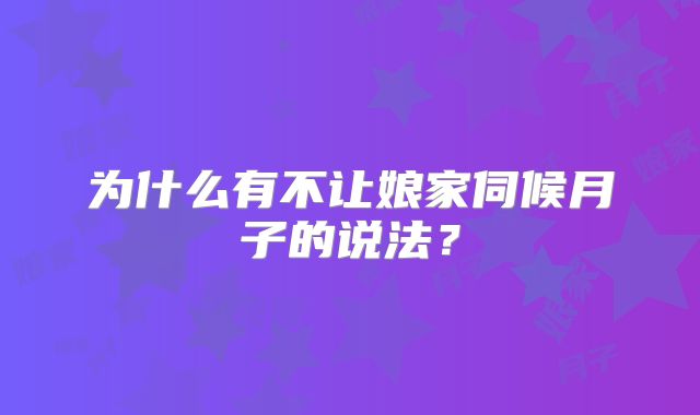 为什么有不让娘家伺候月子的说法?