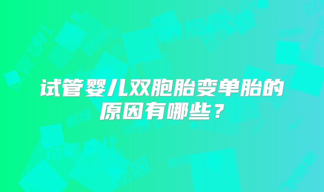 试管婴儿双胞胎变单胎的原因有哪些？