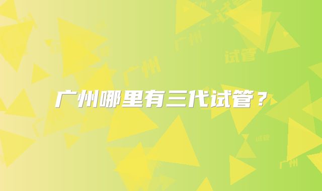 广州哪里有三代试管？