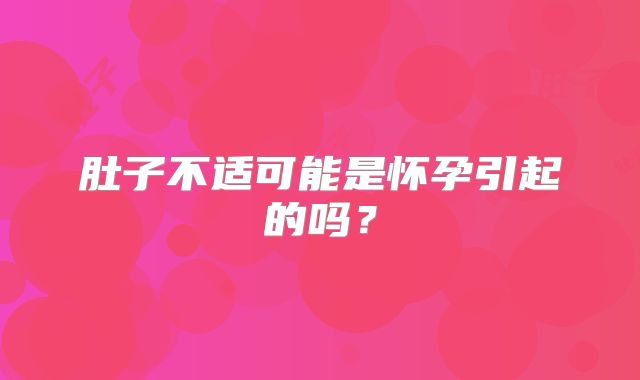 肚子不适可能是怀孕引起的吗?