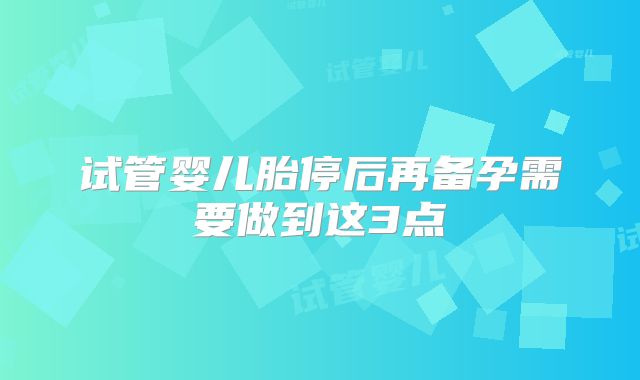 试管婴儿胎停后再备孕需要做到这3点