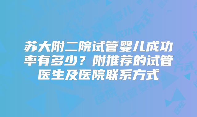 苏大附二院试管婴儿成功率有多少？附推荐的试管医生及医院联系方式