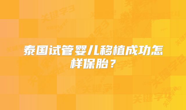 泰国试管婴儿移植成功怎样保胎?