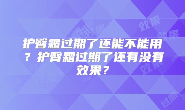 护臀霜过期了还能不能用？护臀霜过期了还有没有效果？