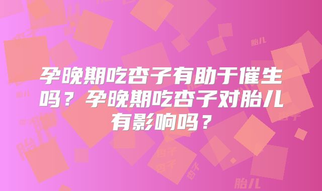 孕晚期吃杏子有助于催生吗?孕晚期吃杏子对胎儿有影响吗?