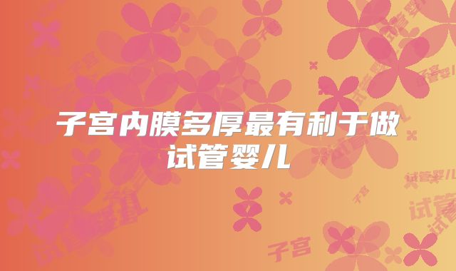 子宫内膜多厚最有利于做试管婴儿