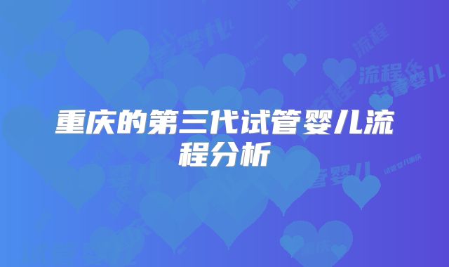 重庆的第三代试管婴儿流程分析