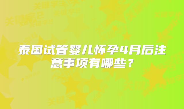 泰国试管婴儿怀孕4月后注意事项有哪些?