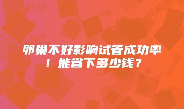 卵巢不好影响试管成功率！能省下多少钱？