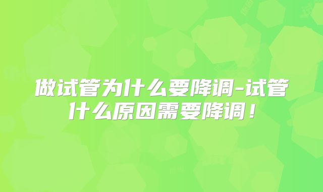 做试管为什么要降调-试管什么原因需要降调！