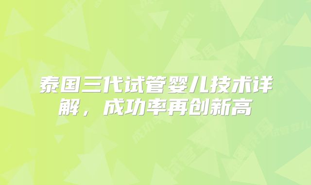 泰国三代试管婴儿技术详解，成功率再创新高