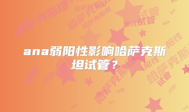 ana弱阳性影响哈萨克斯坦试管？