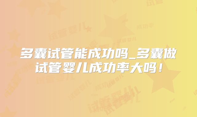 多囊试管能成功吗_多囊做试管婴儿成功率大吗!