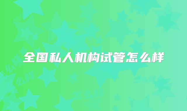 全国私人机构试管怎么样