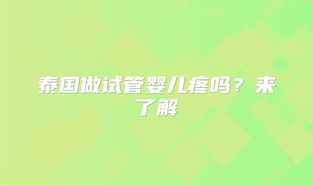 泰国做试管婴儿疼吗？来了解