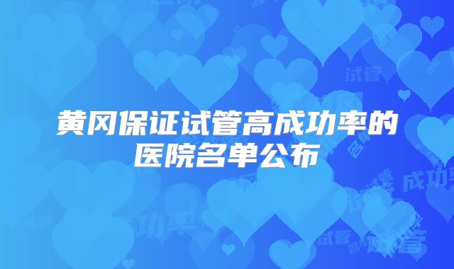 黄冈保证试管高成功率的医院名单公布
