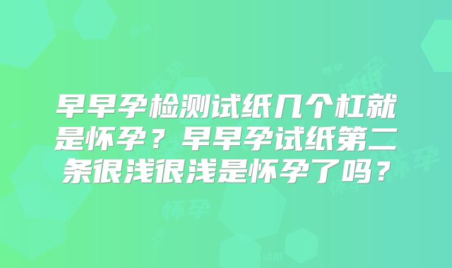 早早孕检测试纸几个杠就是怀孕?早早孕试纸第二条很浅很浅是怀孕了吗?