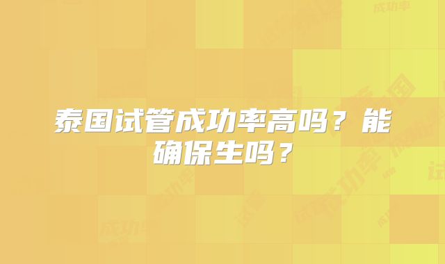 泰国试管成功率高吗？能确保生吗？