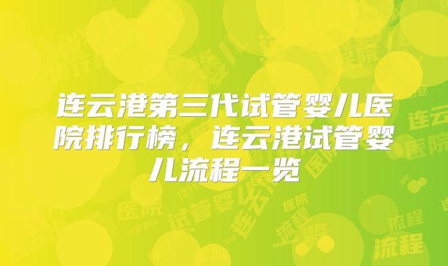 连云港第三代试管婴儿医院排行榜,连云港试管婴儿流程一览