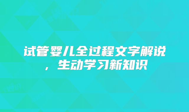 试管婴儿全过程文字解说,生动学习新知识