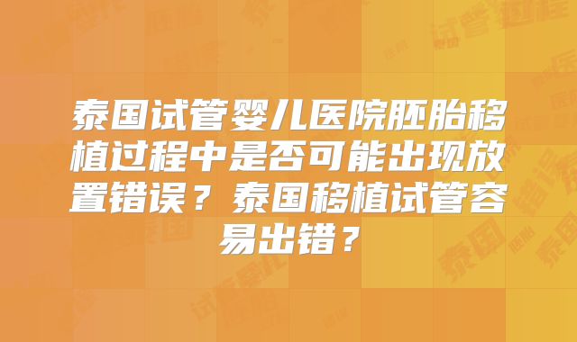 泰国试管婴儿医院胚胎移植过程中是否可能出现放置错误?泰国移植试管容易出错?