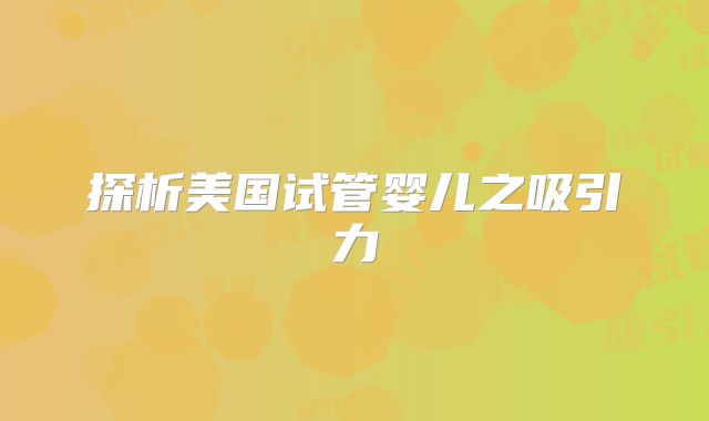 探析美国试管婴儿之吸引力