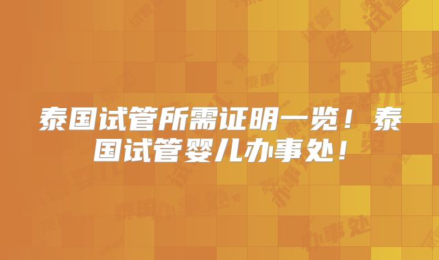 泰国试管所需证明一览！泰国试管婴儿办事处！