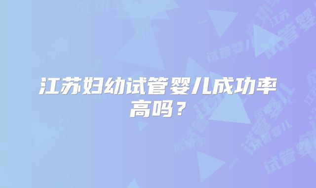 江苏妇幼试管婴儿成功率高吗？